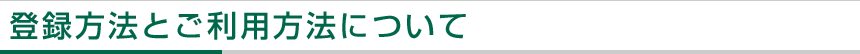 登録方法とご利用方法について